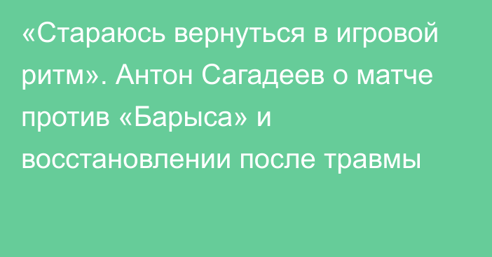 «Стараюсь вернуться в игровой ритм». Антон Сагадеев о матче против «Барыса» и восстановлении после травмы