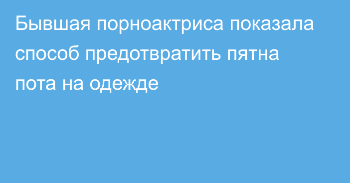 Бывшая порноактриса показала способ предотвратить пятна пота на одежде