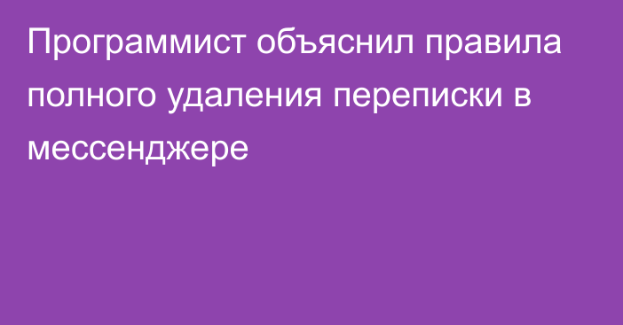 Программист объяснил правила полного удаления переписки в мессенджере