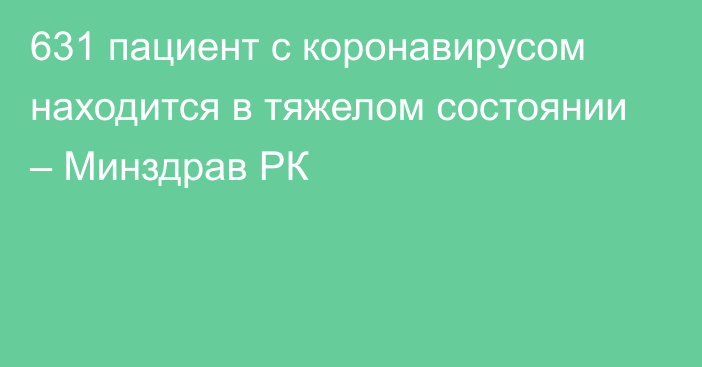 631 пациент с коронавирусом находится в тяжелом состоянии – Минздрав РК