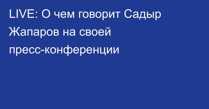 LIVE: О чем говорит Садыр Жапаров на своей пресс-конференции