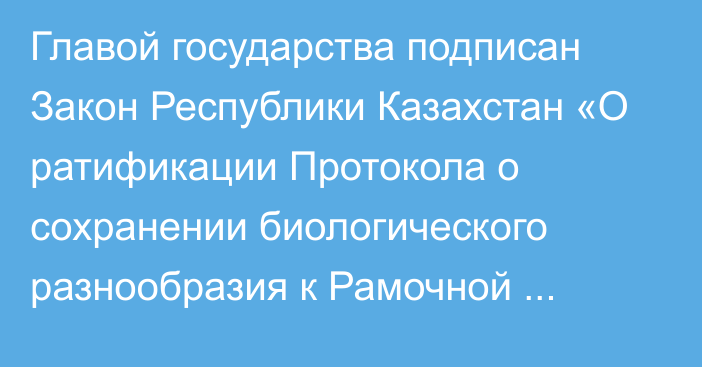 Главой государства подписан Закон Республики Казахстан «О ратификации Протокола о сохранении биологического разнообразия к Рамочной конвенции по защите морской среды Каспийского моря»