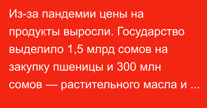 Из-за пандемии цены на продукты выросли. Государство выделило 1,5 млрд сомов на закупку пшеницы и 300 млн сомов — растительного масла и сахара, - С.Жапаров