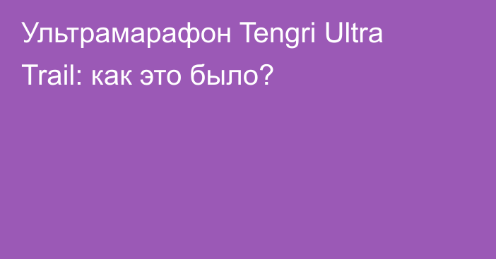 Ультрамарафон Tengri Ultra Trail: как это было?
