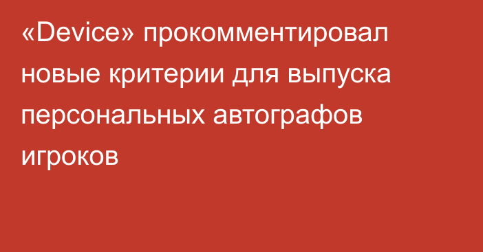 «Device» прокомментировал новые критерии для выпуска персональных автографов игроков