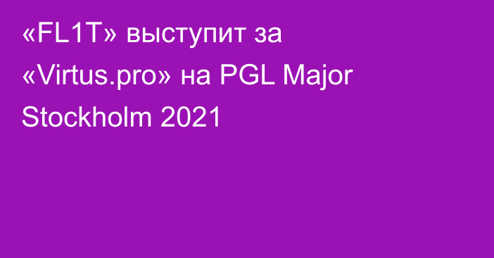 «FL1T» выступит за «Virtus.pro» на PGL Major Stockholm 2021