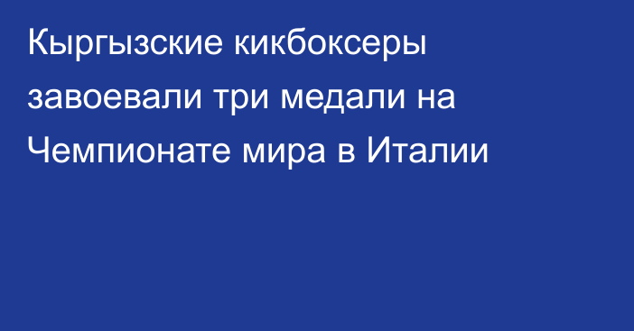 Кыргызские кикбоксеры завоевали три медали на Чемпионате мира в Италии