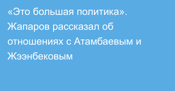 «Это большая политика». Жапаров рассказал об отношениях с Атамбаевым и Жээнбековым