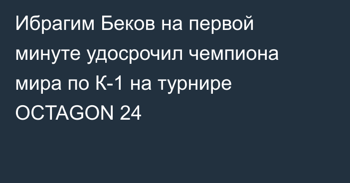 Ибрагим Беков на первой минуте удосрочил чемпиона мира по К-1 на турнире OCTAGON 24