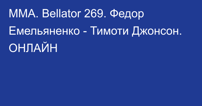 ММА. Bellator 269. Федор Емельяненко - Тимоти Джонсон. ОНЛАЙН