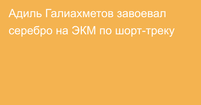 Адиль Галиахметов завоевал серебро на ЭКМ по шорт-треку