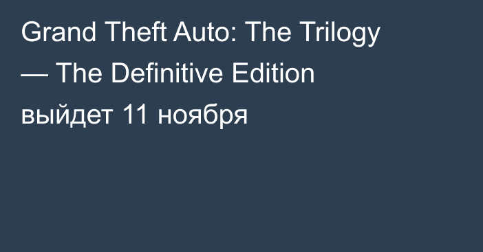 Grand Theft Auto: The Trilogy — The Definitive Edition выйдет 11 ноября