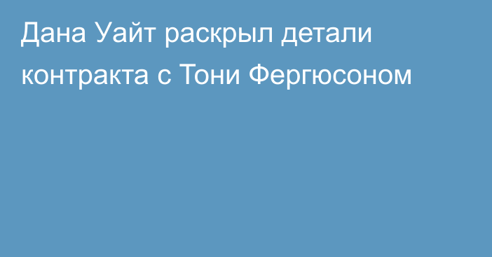 Дана Уайт раскрыл детали контракта с Тони Фергюсоном