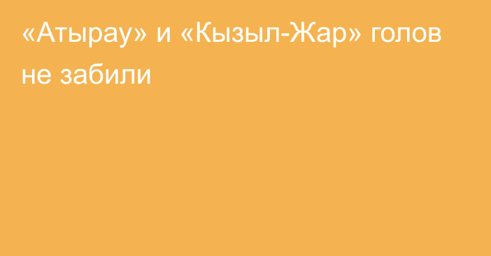 «Атырау» и «Кызыл-Жар» голов не забили