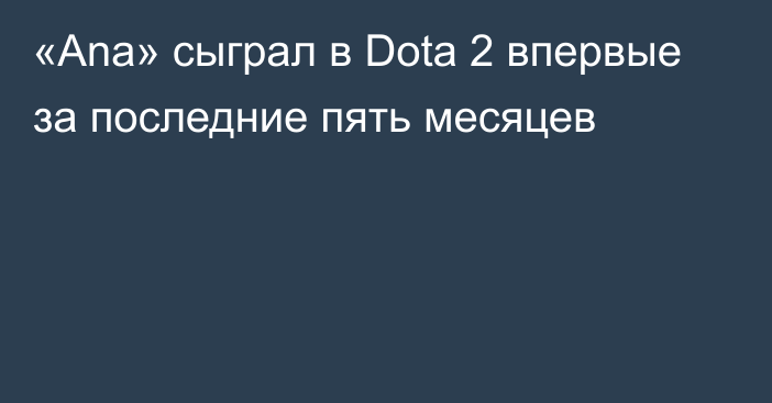 «Ana» сыграл в Dota 2 впервые за последние пять месяцев