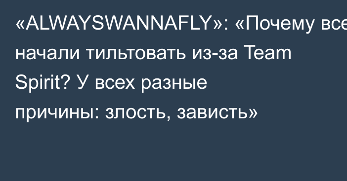 «ALWAYSWANNAFLY»: «Почему все начали тильтовать из-за Team Spirit? У всех разные причины: злость, зависть»