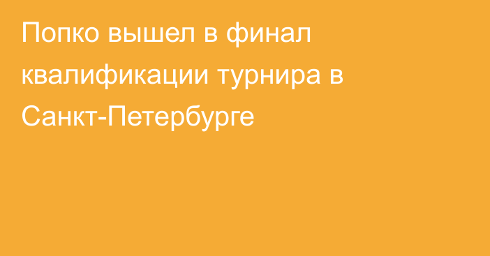 Попко вышел в финал квалификации турнира в Санкт-Петербурге