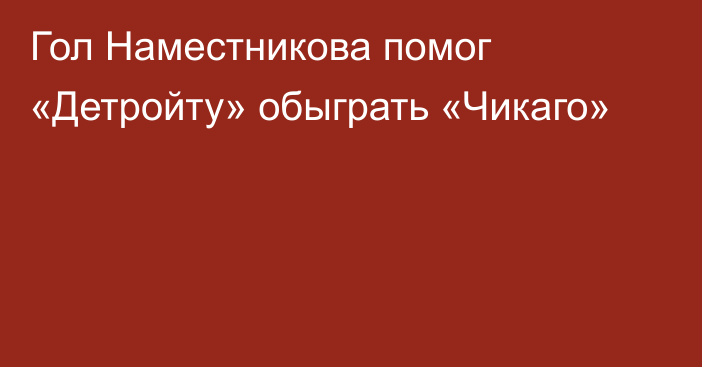 Гол Наместникова помог «Детройту» обыграть «Чикаго»