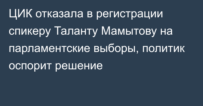 ЦИК отказала в регистрации спикеру Таланту Мамытову на парламентские выборы, политик оспорит решение