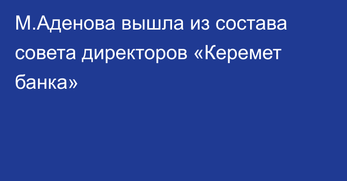М.Аденова вышла из состава совета директоров «Керемет банка»