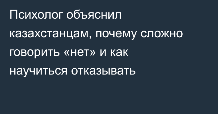 Психолог объяснил казахстанцам, почему сложно говорить «нет» и как научиться отказывать