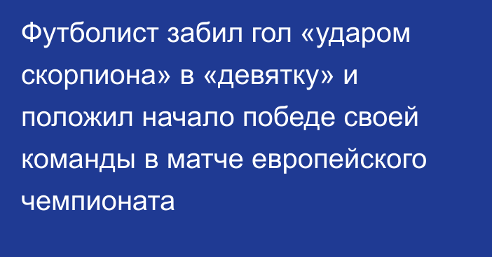 Футболист забил гол «ударом скорпиона» в «девятку» и положил начало победе своей команды в матче европейского чемпионата