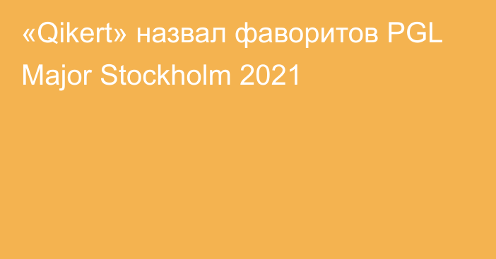 «Qikert» назвал фаворитов PGL Major Stockholm 2021