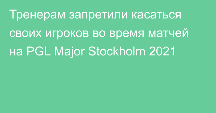 Тренерам запретили касаться своих игроков во время матчей на PGL Major Stockholm 2021