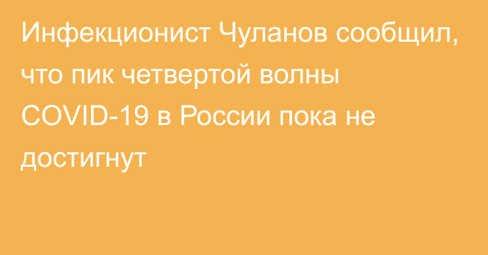 Инфекционист Чуланов сообщил, что пик четвертой волны COVID-19 в России пока не достигнут