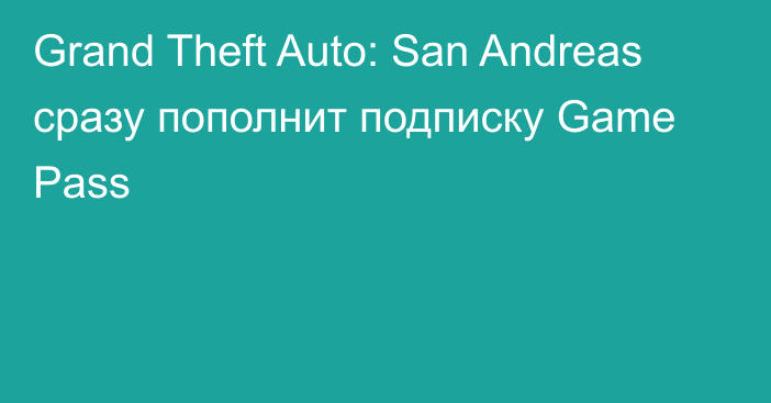 Grand Theft Auto: San Andreas сразу пополнит подписку Game Pass