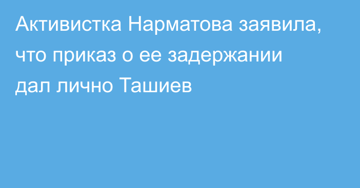 Активистка Нарматова заявила, что приказ о ее задержании дал лично Ташиев