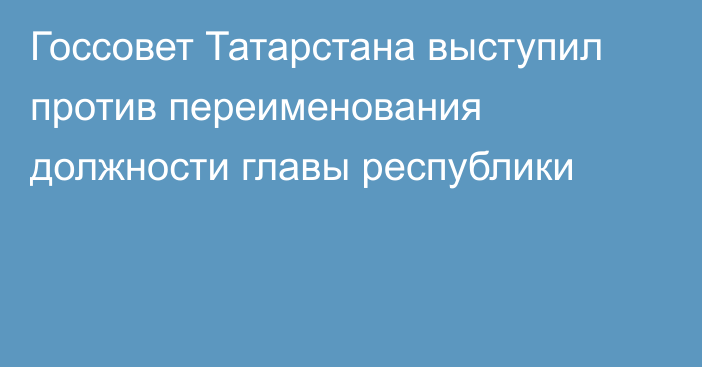 Госсовет Татарстана выступил против переименования должности главы республики