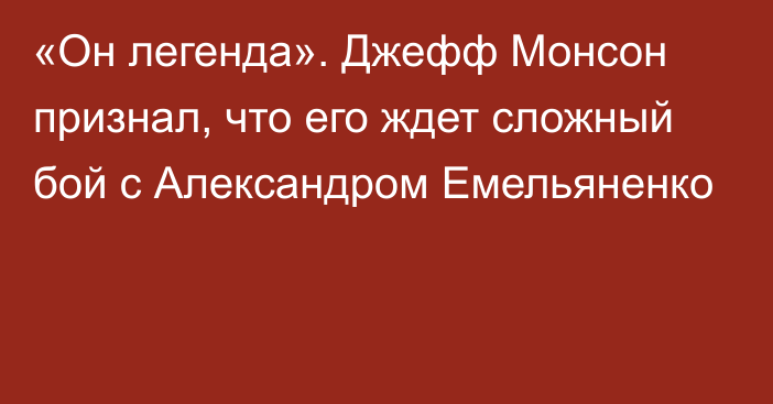 «Он легенда». Джефф Монсон признал, что его ждет сложный бой с Александром Емельяненко