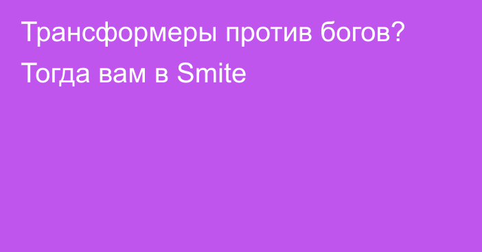 Трансформеры против богов? Тогда вам в Smite