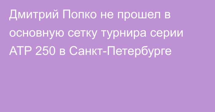 Дмитрий Попко не прошел в основную сетку турнира серии ATP 250 в Санкт-Петербурге