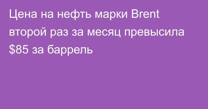 Цена на нефть марки Brent второй раз за месяц превысила $85 за баррель