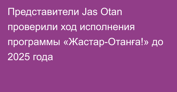Представители Jas Otan проверили ход исполнения программы «Жастар-Отанға!» до 2025 года