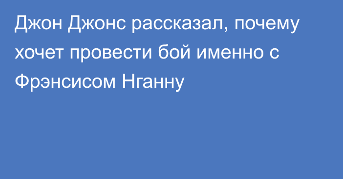 Джон Джонс рассказал, почему хочет провести бой именно с Фрэнсисом Нганну