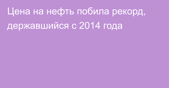 Цена на нефть побила рекорд, державшийся с 2014 года