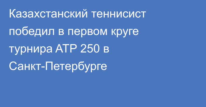 Казахстанский теннисист победил в первом круге турнира ATP 250 в Санкт-Петербурге