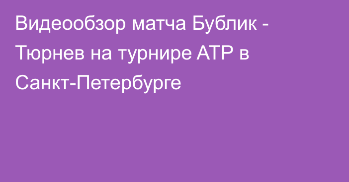 Видеообзор матча Бублик - Тюрнев на турнире ATP в Санкт-Петербурге