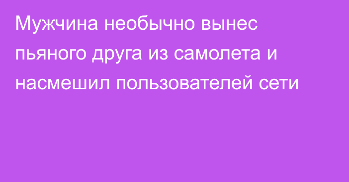 Мужчина необычно вынес пьяного друга из самолета и насмешил пользователей сети