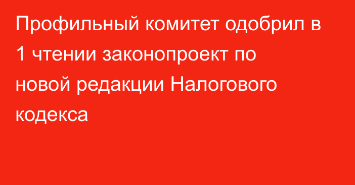 Профильный комитет одобрил в 1 чтении законопроект по новой редакции Налогового кодекса