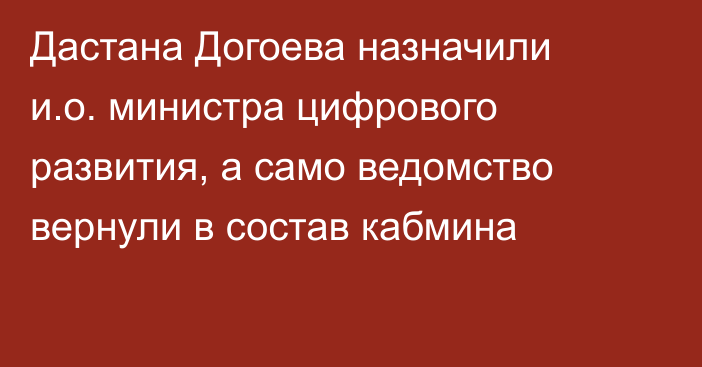 Дастана Догоева назначили и.о. министра цифрового развития, а само ведомство вернули в состав кабмина