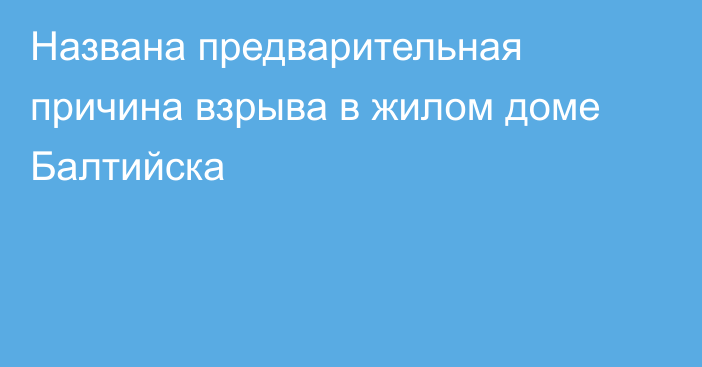 Названа предварительная причина взрыва в жилом доме Балтийска