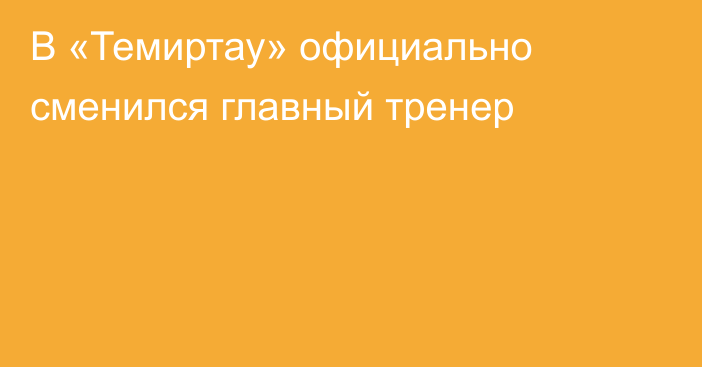 В «Темиртау» официально сменился главный тренер