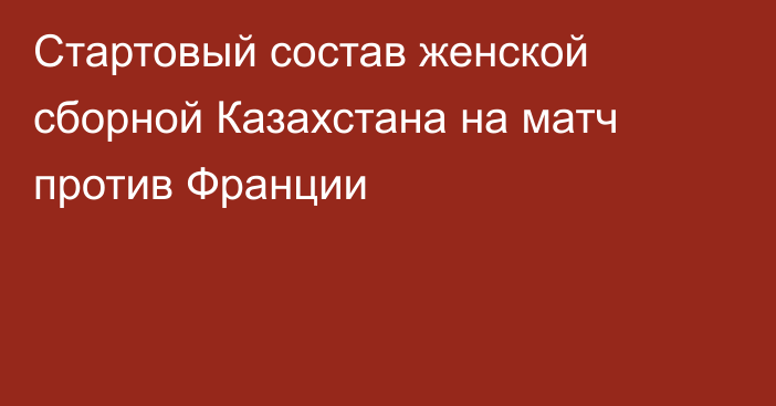 Стартовый состав женской сборной Казахстана на матч против Франции