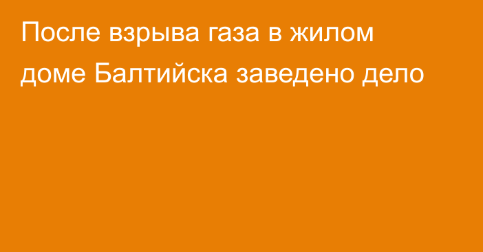 После взрыва газа в жилом доме Балтийска заведено дело