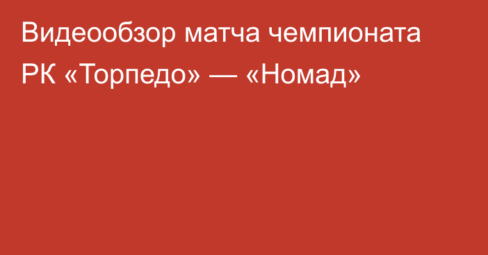 Видеообзор матча чемпионата РК «Торпедо» — «Номад»