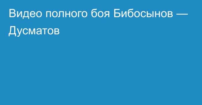 Видео полного боя Бибосынов — Дусматов